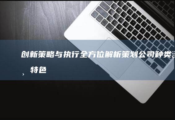 创新策略与执行：全方位解析策划公司种类与特色